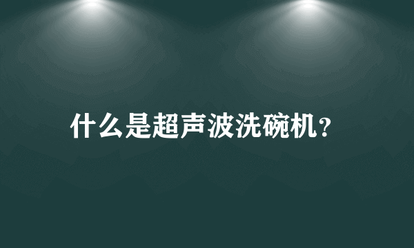 什么是超声波洗碗机？