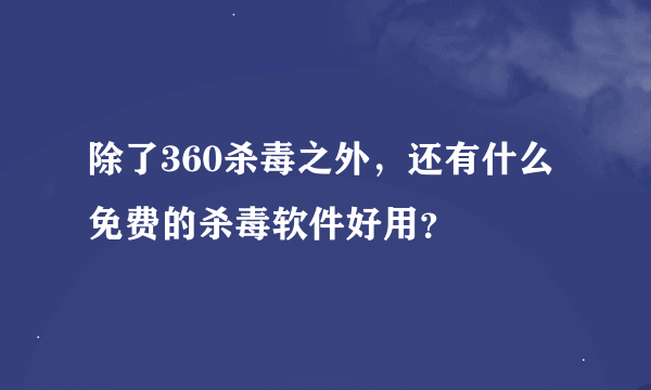 除了360杀毒之外，还有什么免费的杀毒软件好用？