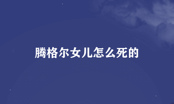 腾格尔女儿怎么死的