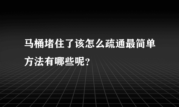 马桶堵住了该怎么疏通最简单方法有哪些呢？