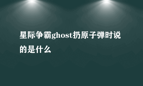 星际争霸ghost扔原子弹时说的是什么