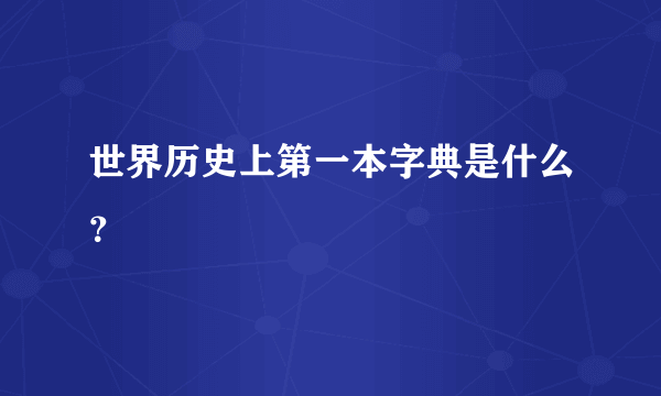 世界历史上第一本字典是什么？