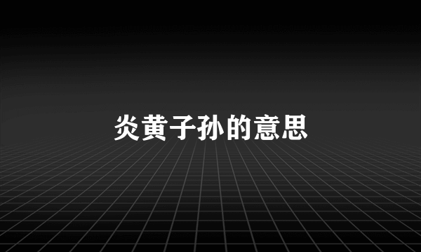 炎黄子孙的意思