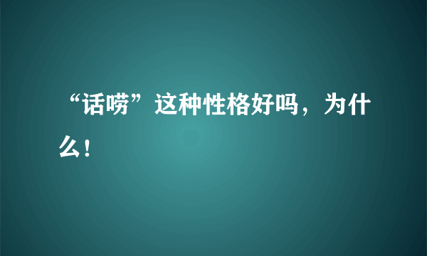 “话唠”这种性格好吗，为什么！