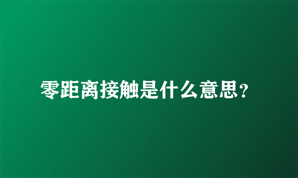 零距离接触是什么意思？