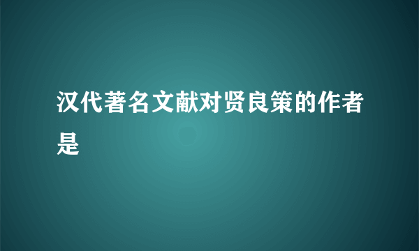 汉代著名文献对贤良策的作者是