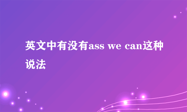 英文中有没有ass we can这种说法