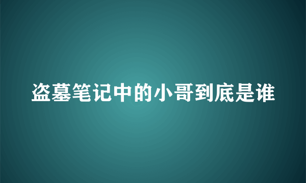 盗墓笔记中的小哥到底是谁