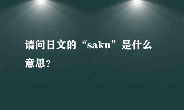 请问日文的“saku”是什么意思？