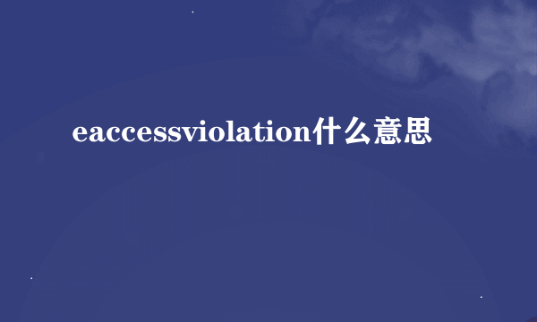 eaccessviolation什么意思