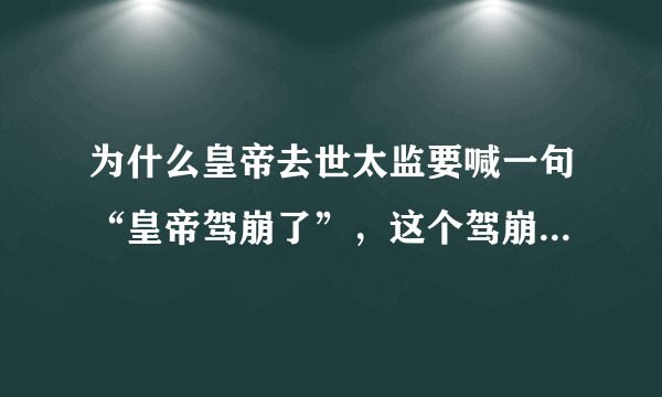 为什么皇帝去世太监要喊一句“皇帝驾崩了”，这个驾崩什么意思？