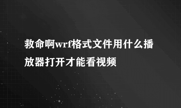 救命啊wrf格式文件用什么播放器打开才能看视频