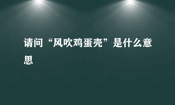 请问“风吹鸡蛋壳”是什么意思