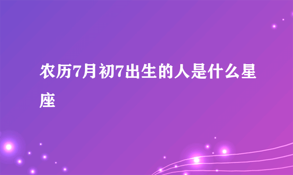 农历7月初7出生的人是什么星座