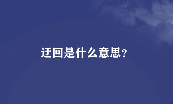 迂回是什么意思？