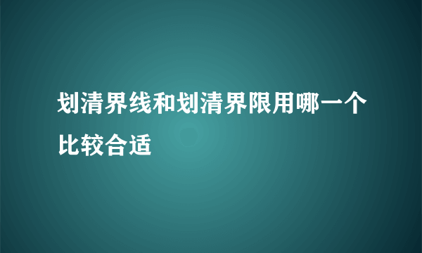 划清界线和划清界限用哪一个比较合适