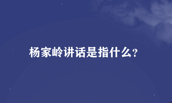 杨家岭讲话是指什么？