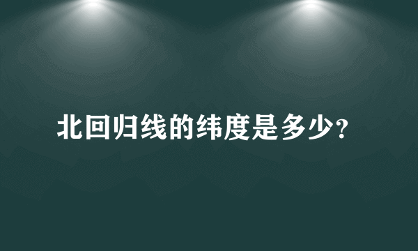 北回归线的纬度是多少？