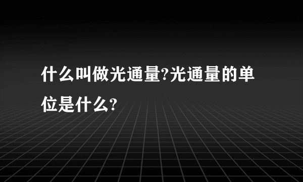 什么叫做光通量?光通量的单位是什么?