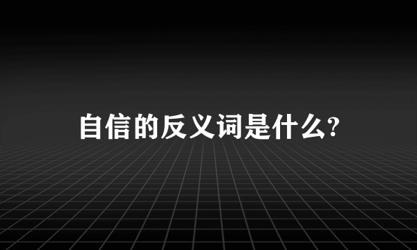 自信的反义词是什么?