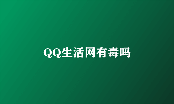 QQ生活网有毒吗