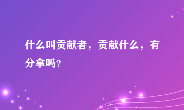 什么叫贡献者，贡献什么，有分拿吗？