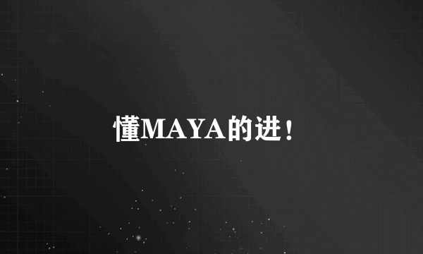 懂MAYA的进！