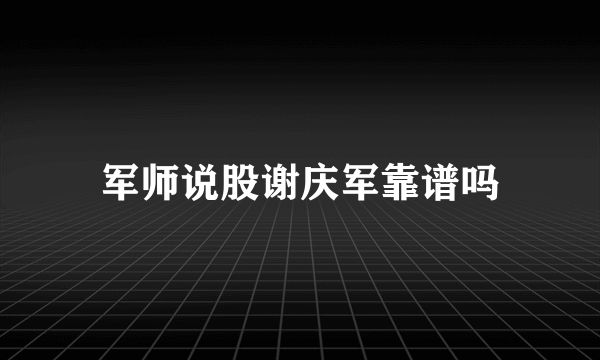 军师说股谢庆军靠谱吗