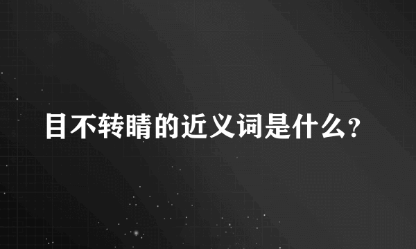 目不转睛的近义词是什么？