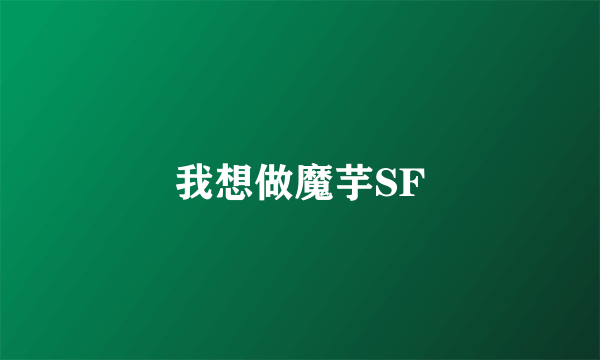 我想做魔芋SF