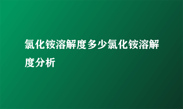 氯化铵溶解度多少氯化铵溶解度分析