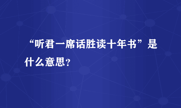 “听君一席话胜读十年书”是什么意思？