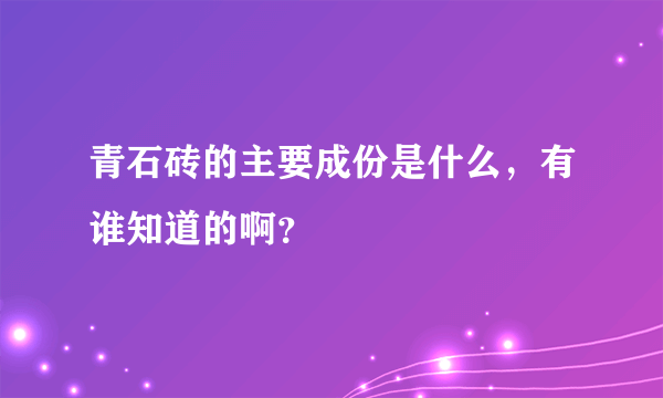 青石砖的主要成份是什么，有谁知道的啊？