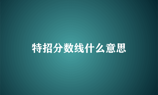 特招分数线什么意思