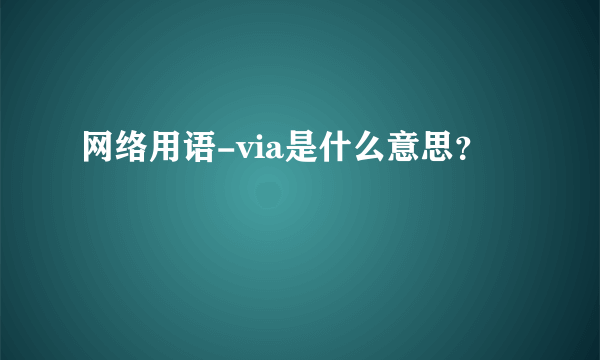 网络用语-via是什么意思？