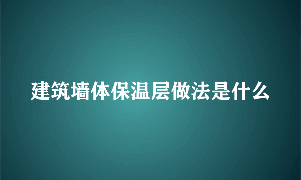 建筑墙体保温层做法是什么