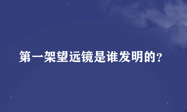 第一架望远镜是谁发明的？