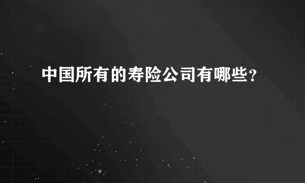 中国所有的寿险公司有哪些？