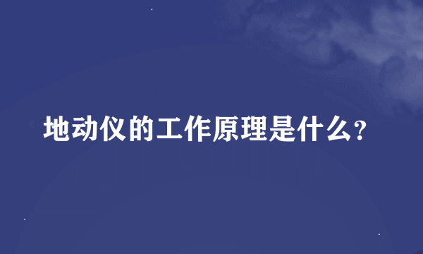 地动仪的工作原理是什么？