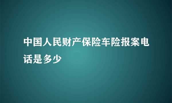 中国人民财产保险车险报案电话是多少