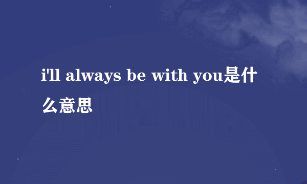 i'll always be with you是什么意思