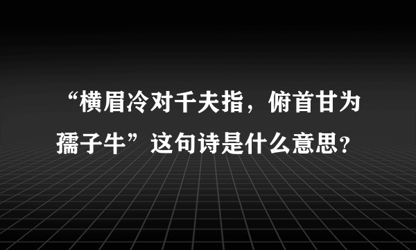 “横眉冷对千夫指，俯首甘为孺子牛”这句诗是什么意思？