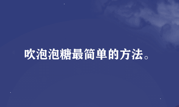 吹泡泡糖最简单的方法。