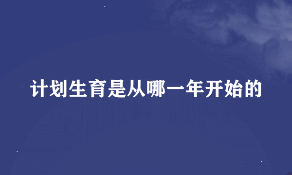 计划生育是从哪一年开始的