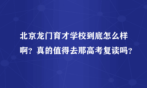 北京龙门育才学校到底怎么样啊？真的值得去那高考复读吗？