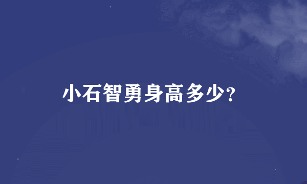 小石智勇身高多少？