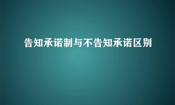 告知承诺制与不告知承诺区别