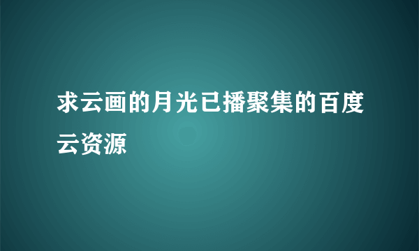 求云画的月光已播聚集的百度云资源