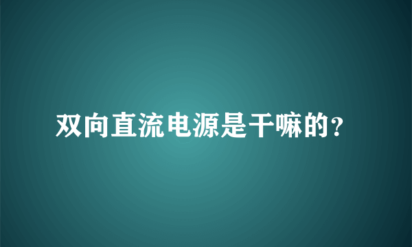 双向直流电源是干嘛的？