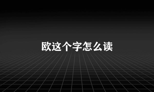 欧这个字怎么读